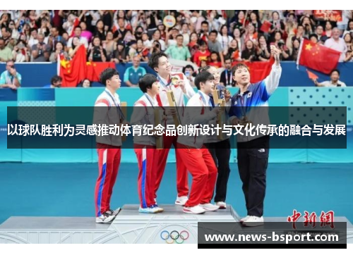 以球队胜利为灵感推动体育纪念品创新设计与文化传承的融合与发展