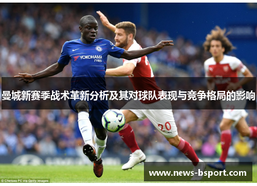 曼城新赛季战术革新分析及其对球队表现与竞争格局的影响
