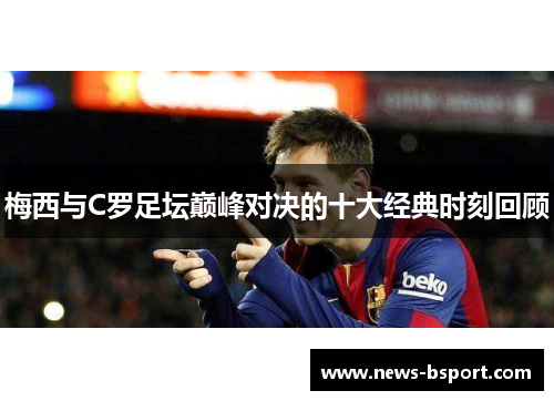 梅西与C罗足坛巅峰对决的十大经典时刻回顾