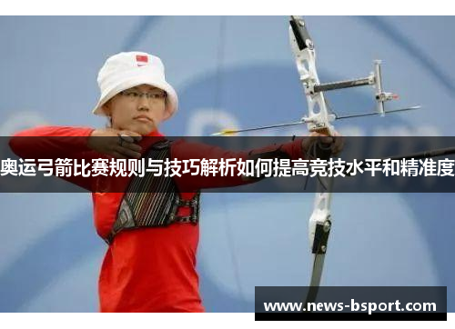 奥运弓箭比赛规则与技巧解析如何提高竞技水平和精准度
