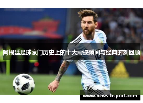 阿根廷足球豪门历史上的十大震撼瞬间与经典时刻回顾