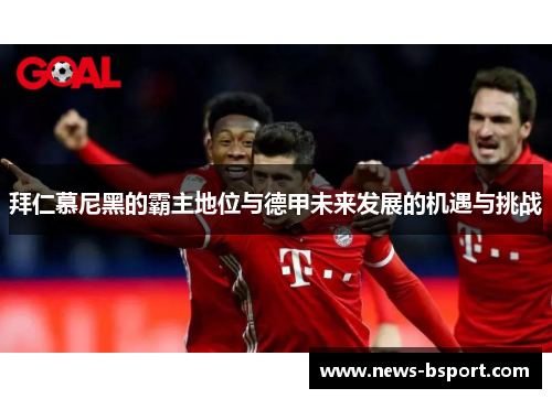拜仁慕尼黑的霸主地位与德甲未来发展的机遇与挑战