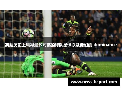 英超历史上赢得最多对抗的球队是谁以及他们的 dominance