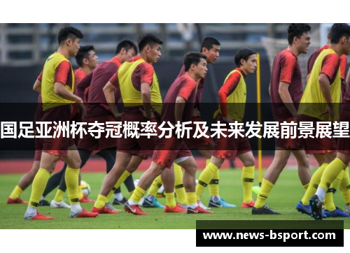 国足亚洲杯夺冠概率分析及未来发展前景展望