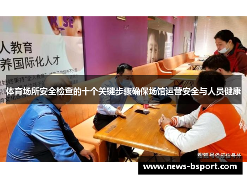 体育场所安全检查的十个关键步骤确保场馆运营安全与人员健康