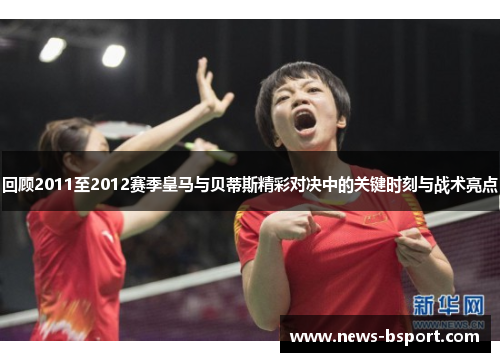回顾2011至2012赛季皇马与贝蒂斯精彩对决中的关键时刻与战术亮点