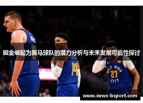 掘金崛起为黑马球队的潜力分析与未来发展可能性探讨