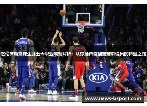 杰伦罗斯篮球生涯五大职业成就解析：从球场传奇到篮球解说员的转型之路