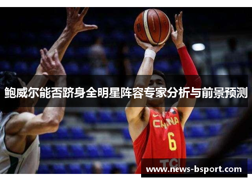鲍威尔能否跻身全明星阵容专家分析与前景预测