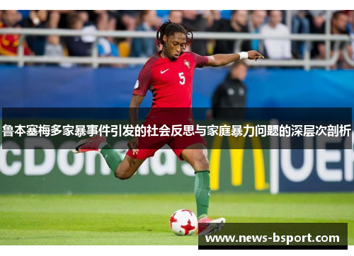 鲁本塞梅多家暴事件引发的社会反思与家庭暴力问题的深层次剖析